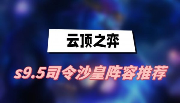 云顶之弈s9.5司令沙皇阵容怎么搭配-s9.5司令沙皇阵容搭配推荐